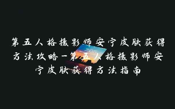 第五人格摄影师安宁皮肤获得方法攻略-第五人格摄影师安宁皮肤获得方法指南