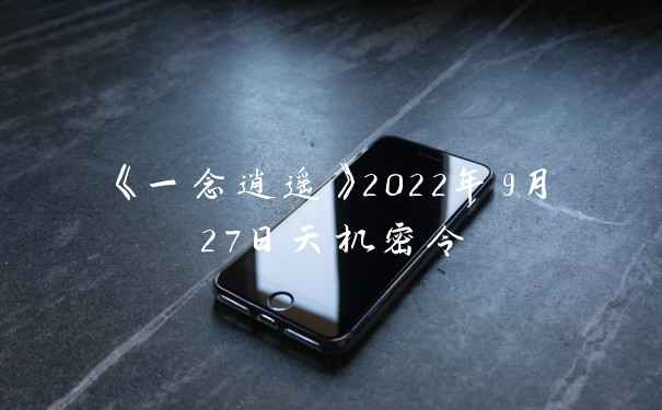 《一念逍遥》2022年9月27日天机密令