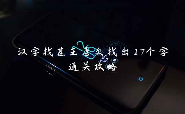 汉字找茬王喜欠找出17个字通关攻略