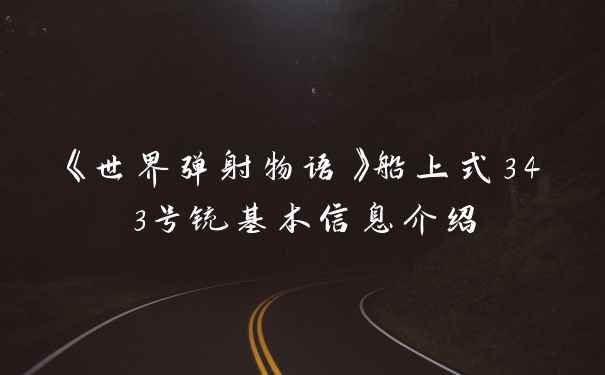 《世界弹射物语》船上式343号铳基本信息介绍