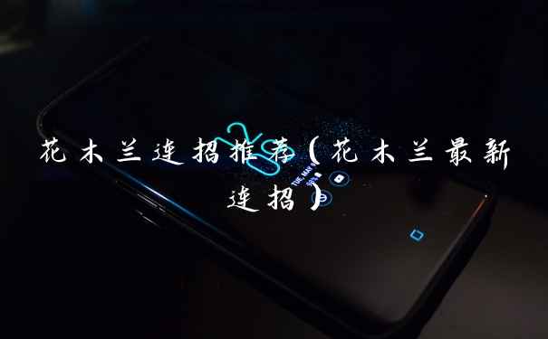 花木兰连招推荐（花木兰最新连招）
