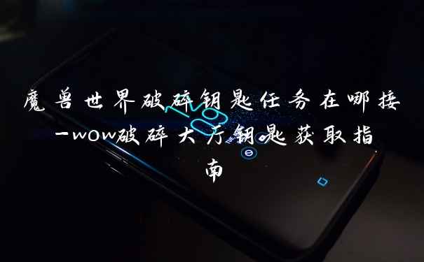 魔兽世界破碎钥匙任务在哪接-wow破碎大厅钥匙获取指南
