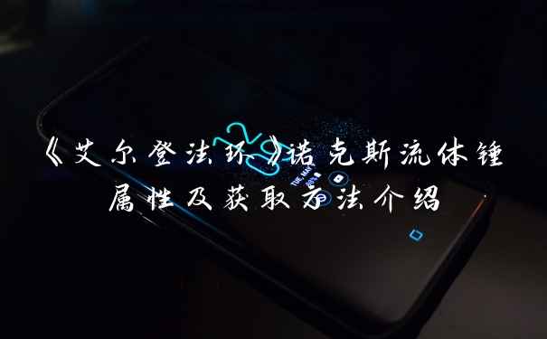 《艾尔登法环》诺克斯流体锤属性及获取方法介绍