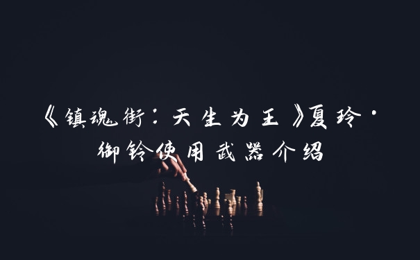 《镇魂街:天生为王》夏玲·御铃使用武器介绍