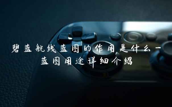 碧蓝航线蓝图的作用是什么-蓝图用途详细介绍
