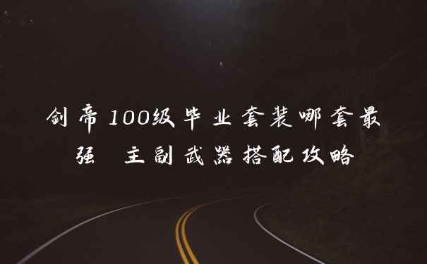 剑帝100级毕业套装哪套最强 主副武器搭配攻略