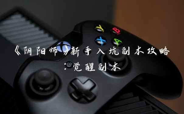 《阴阳师》新手入坑副本攻略：觉醒副本