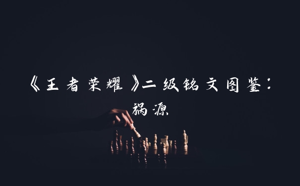 《王者荣耀》二级铭文图鉴：祸源