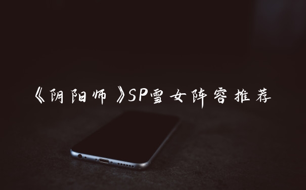 《阴阳师》SP雪女阵容推荐