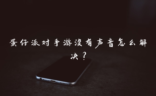 蛋仔派对手游没有声音怎么解决?