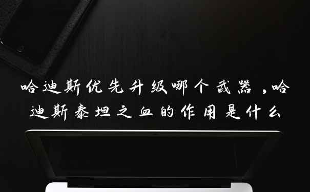 哈迪斯优先升级哪个武器,哈迪斯泰坦之血的作用是什么