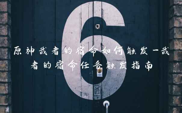 原神武者的宿命如何触发-武者的宿命任务触发指南