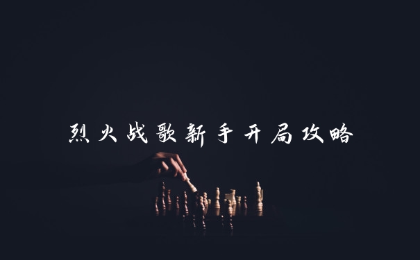 烈火战歌新手开局攻略