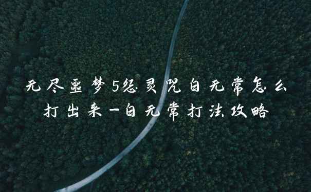 无尽噩梦5怨灵咒白无常怎么打出来-白无常打法攻略