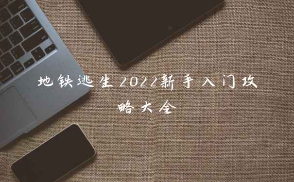 地铁逃生2022新手入门攻略大全