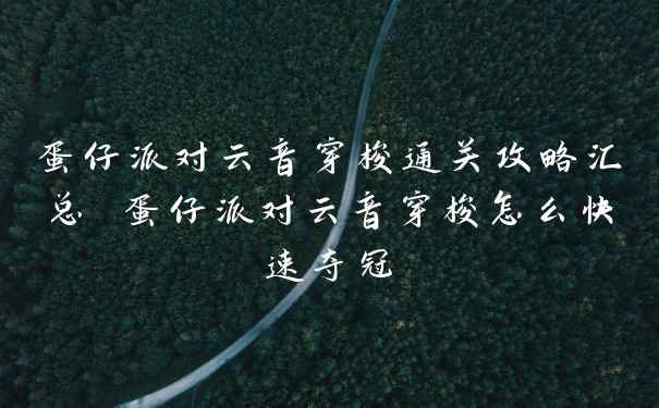 蛋仔派对云音穿梭通关攻略汇总 蛋仔派对云音穿梭怎么快速夺冠