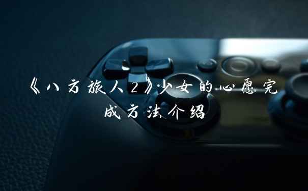 《八方旅人2》少女的心愿完成方法介绍