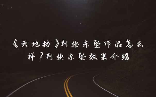 《天地劫》荆榛赤坠饰品怎么样？荆榛赤坠效果介绍