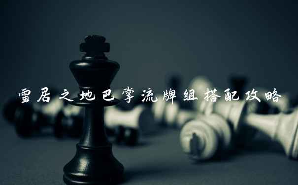 雪居之地巴掌流牌组搭配攻略