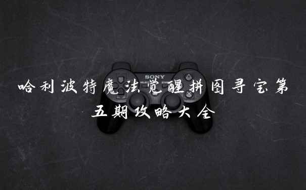 哈利波特魔法觉醒拼图寻宝第五期攻略大全