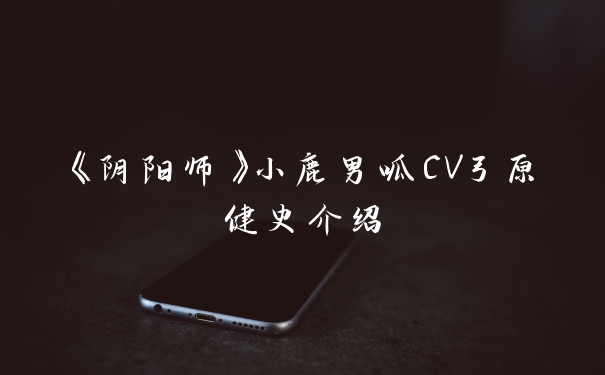 《阴阳师》小鹿男呱CV弓原健史介绍