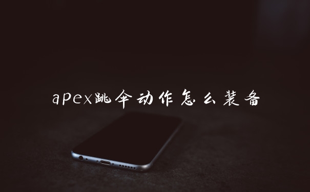apex跳伞动作怎么装备