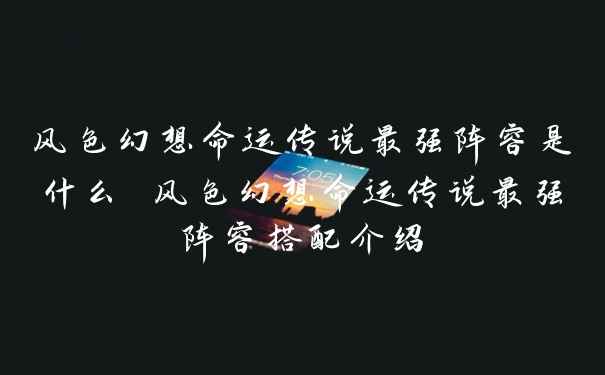 风色幻想命运传说最强阵容是什么 风色幻想命运传说最强阵容搭配介绍