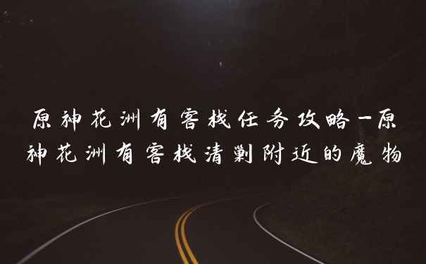 原神花洲有客栈任务攻略-原神花洲有客栈清剿附近的魔物