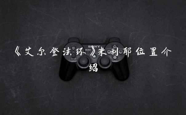 《艾尔登法环》米利耶位置介绍