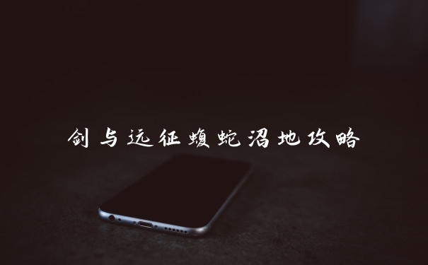 剑与远征蝮蛇沼地攻略