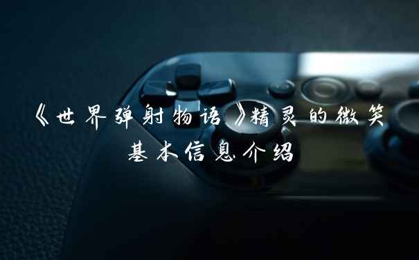 《世界弹射物语》精灵的微笑基本信息介绍