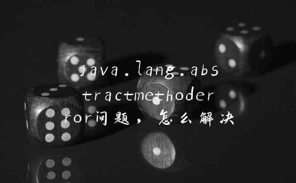 java.lang.abstractmethoderror问题，怎么解决