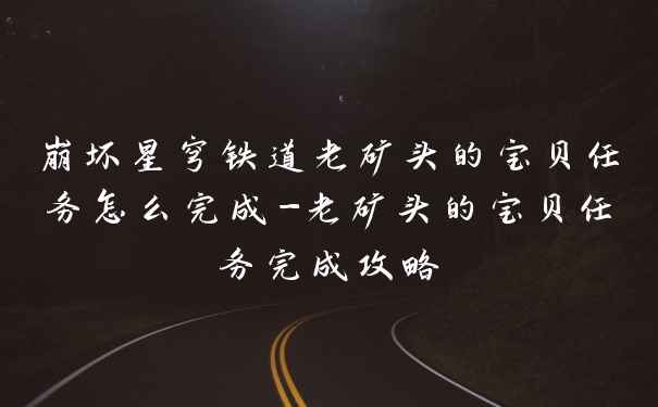 崩坏星穹铁道老矿头的宝贝任务怎么完成-老矿头的宝贝任务完成攻略