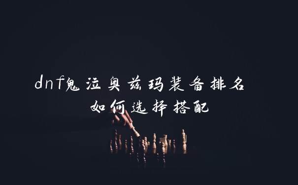dnf鬼泣奥兹玛装备排名 如何选择搭配