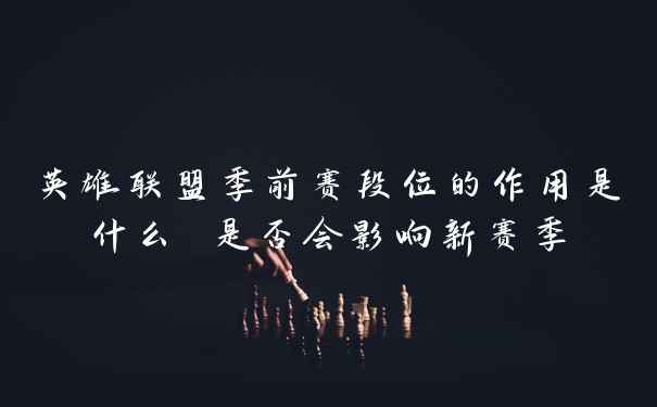 英雄联盟季前赛段位的作用是什么 是否会影响新赛季