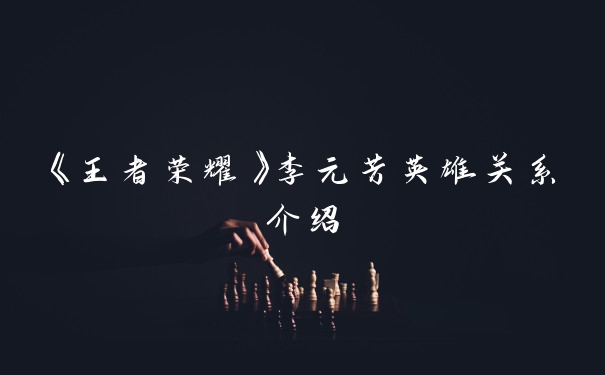 《王者荣耀》李元芳英雄关系介绍