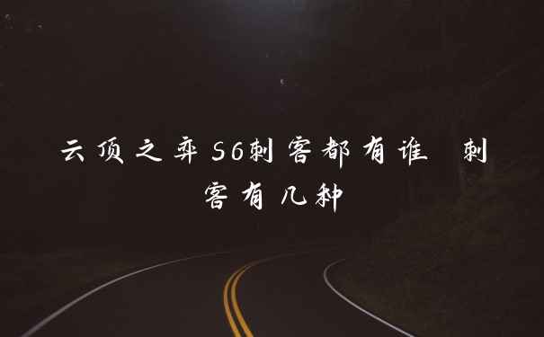 云顶之弈s6刺客都有谁 刺客有几种