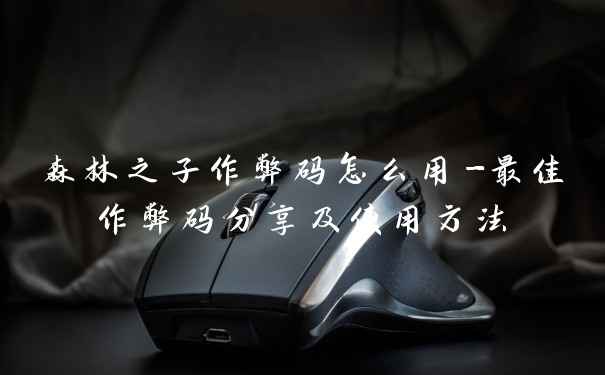 森林之子作弊码怎么用-最佳作弊码分享及使用方法