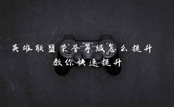 英雄联盟荣誉等级怎么提升 教你快速提升