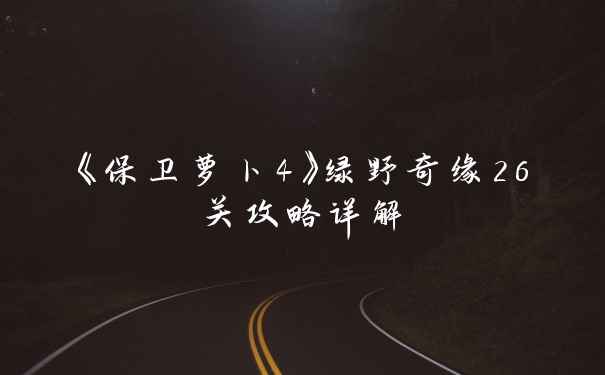 《保卫萝卜4》绿野奇缘26关攻略详解