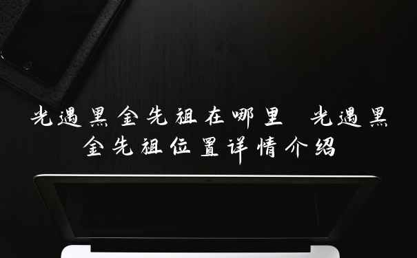 光遇黑金先祖在哪里 光遇黑金先祖位置详情介绍