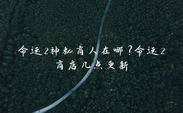 命运2神秘商人在哪？命运2商店几点更新