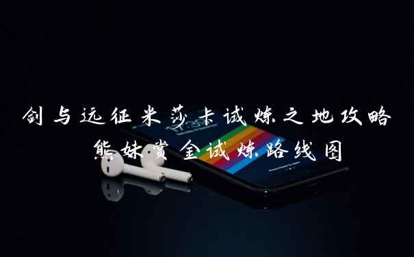 剑与远征米莎卡试炼之地攻略 熊妹赏金试炼路线图