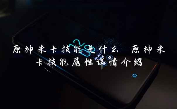 原神米卡技能是什么 原神米卡技能属性详情介绍