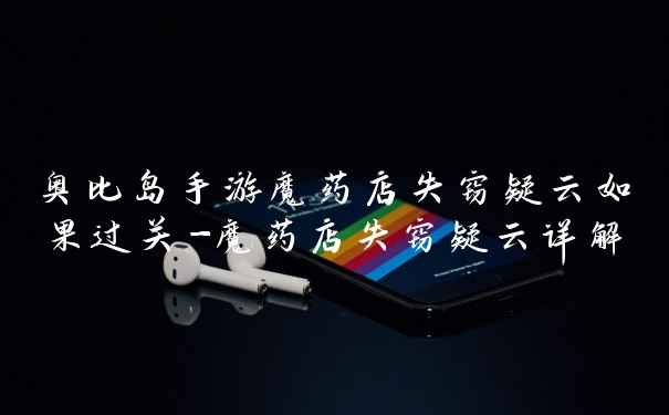 奥比岛手游魔药店失窃疑云如果过关-魔药店失窃疑云详解