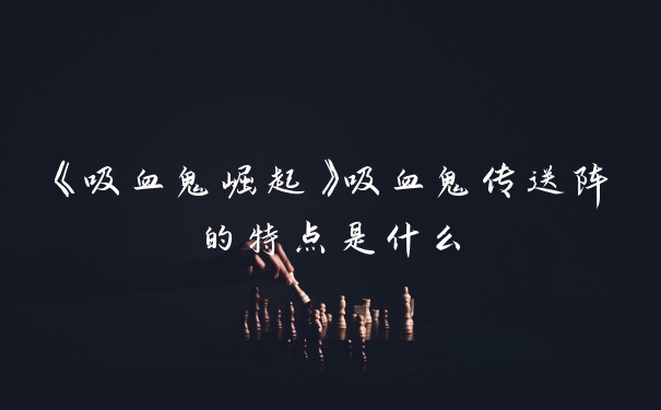 《吸血鬼崛起》吸血鬼传送阵的特点是什么