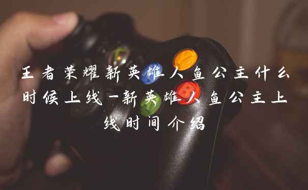 王者荣耀新英雄人鱼公主什么时候上线-新英雄人鱼公主上线时间介绍