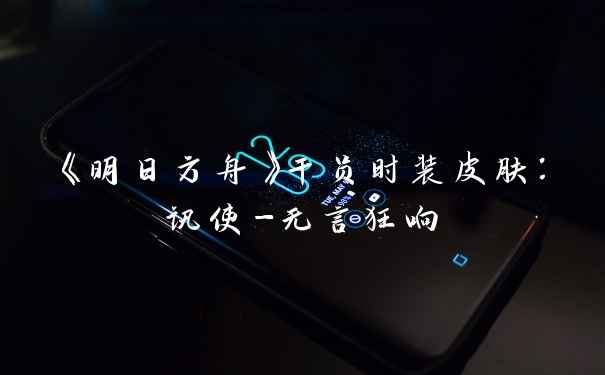 《明日方舟》干员时装皮肤：讯使-无言狂响