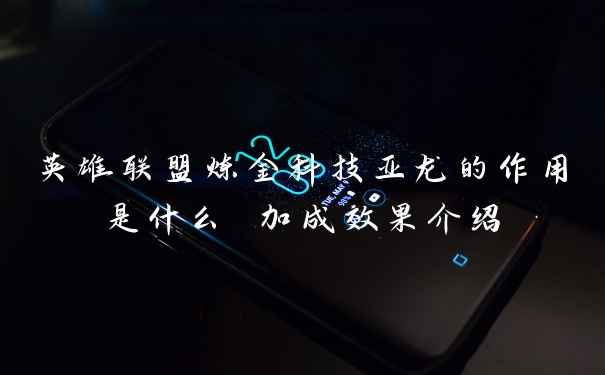 英雄联盟炼金科技亚龙的作用是什么 加成效果介绍