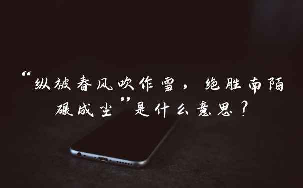 “纵被春风吹作雪，绝胜南陌碾成尘”是什么意思？